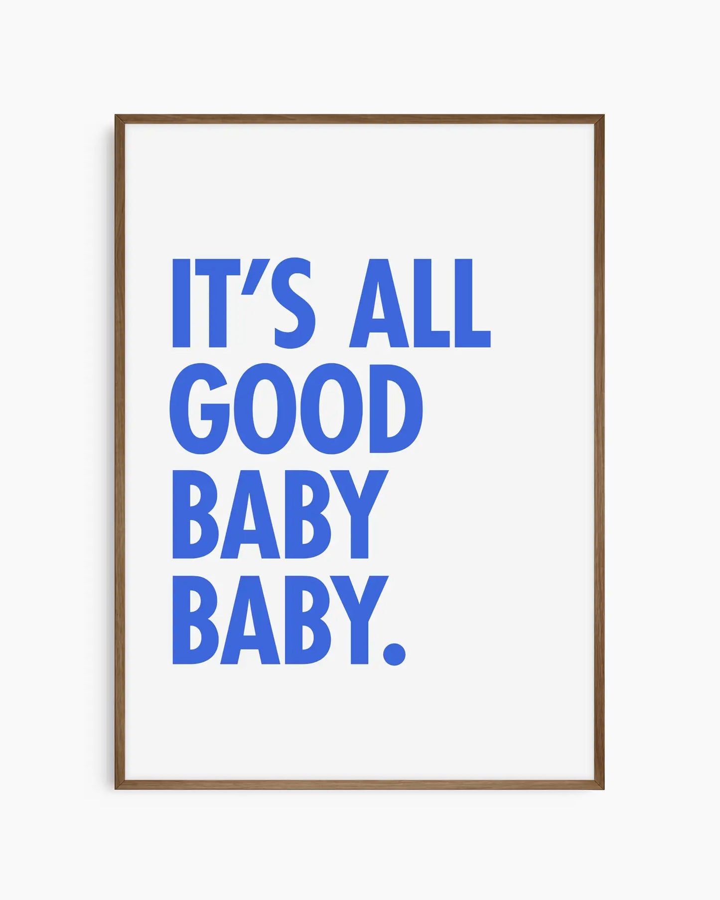 Poster with blue text 'It's all good baby baby' on a white background, framed in a smoked oak wooden frame.